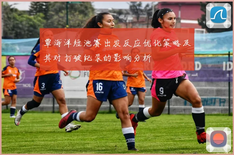 覃海洋短池赛出发反应优化策略及其对打破纪录的影响分析