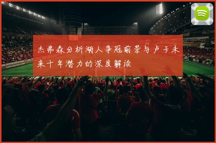 杰弗森分析湖人争冠前景与卢卡未来十年潜力的深度解读