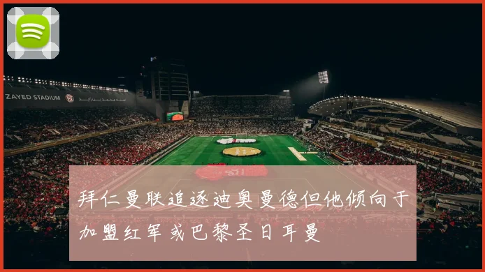 拜仁曼联追逐迪奥曼德但他倾向于加盟红军或巴黎圣日耳曼