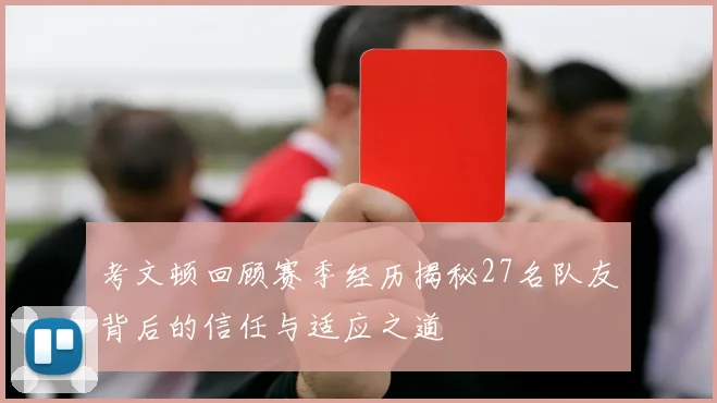 考文顿回顾赛季经历揭秘27名队友背后的信任与适应之道
