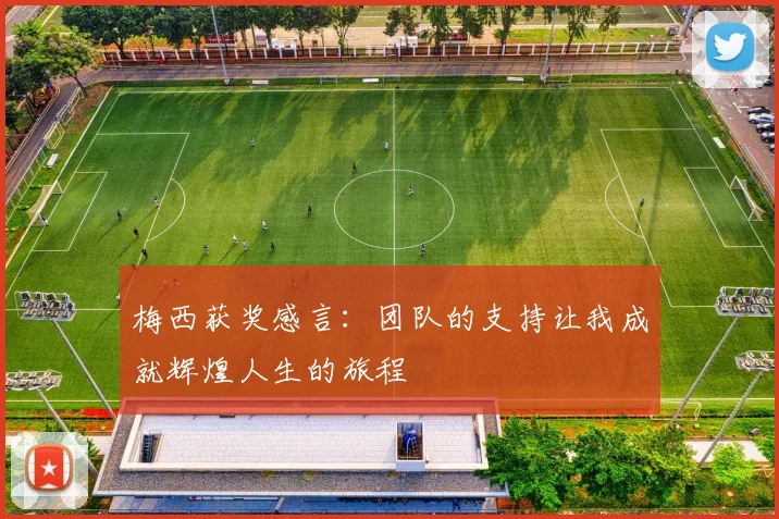 梅西获奖感言：团队的支持让我成就辉煌人生的旅程