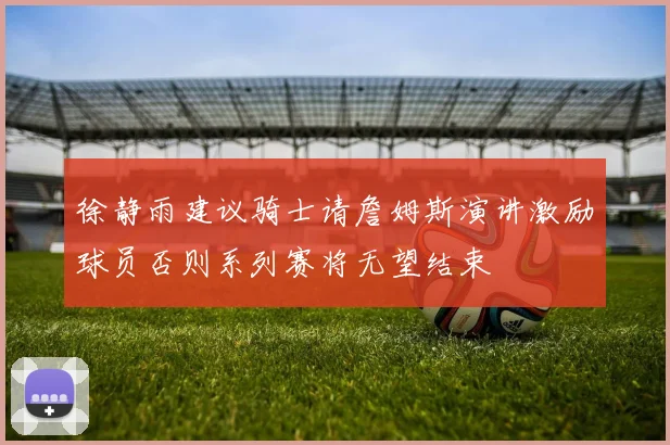 徐静雨建议骑士请詹姆斯演讲激励球员否则系列赛将无望结束