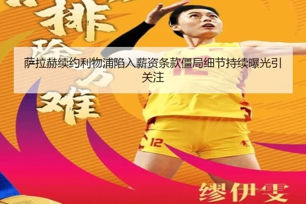 萨拉赫续约利物浦陷入薪资条款僵局细节持续曝光引关注