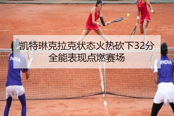 凯特琳克拉克状态火热砍下32分全能表现点燃赛场