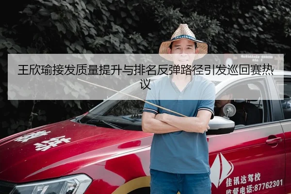 王欣瑜接发质量提升与排名反弹路径引发巡回赛热议